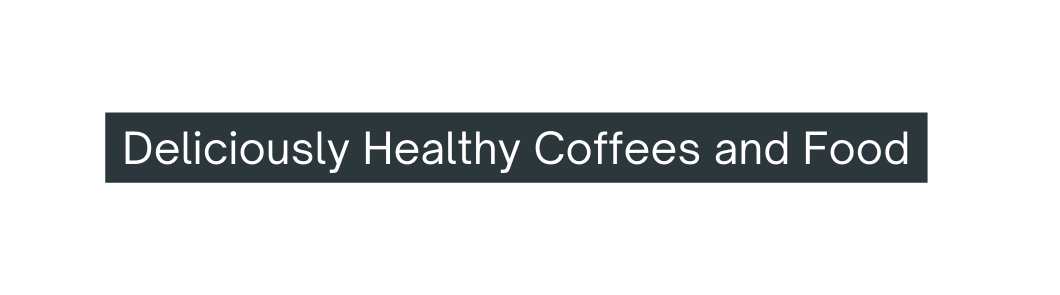 Deliciously Healthy Coffees and Food